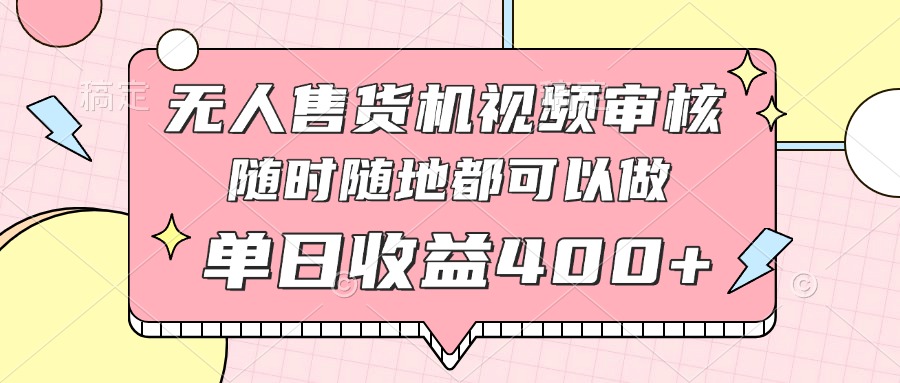 无人售货机视频审核，十秒钟一单，有手机就行，随时随地可做单日收益400+ - 中创网