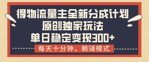 得物流量主全新分成计划模式，原创独家玩法，每天十分钟，躺挣模式，单日稳定变现3张+ - 冒泡网赚