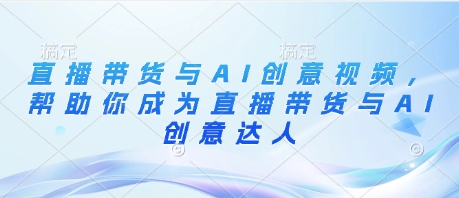 直播带货与AI创意视频，帮助你成为直播带货与AI创意达人 - 冒泡网赚