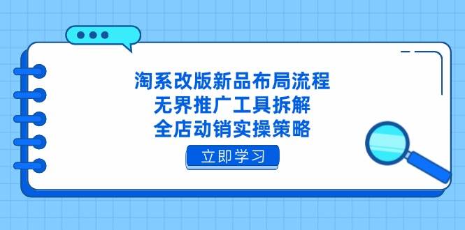 淘系改版新品布局流程，无界推广工具拆解，全店动销实操策略 - 福缘创业网