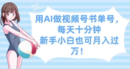 用AI做视频号书单号，每天十分钟，新手小白也可月入过W - 冒泡网赚