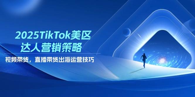 2025TikTok美区达人营销策略，视频带货，直播带货，出海运营技巧 - 福缘创业网