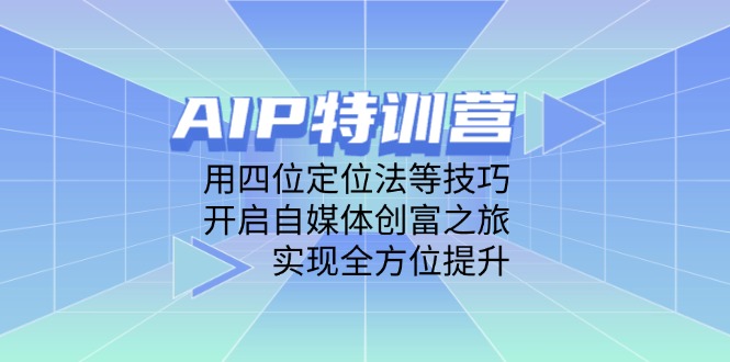 AIP特训营，用四位定位法等技巧，开启自媒体创富之旅，实现全方位提升 - 中创网