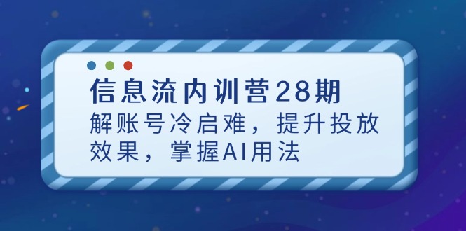 信息流内训营28期，解账号冷启难，提升投放效果，掌握AI用法 - 中创网