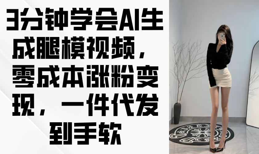 3分钟学会AI生成腿模视频，零成本涨粉变现，一件代发到手软 - 中创网