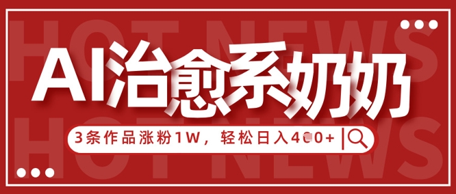 AI治愈系老奶奶情感赛道，3条作品涨粉1W+，小白轻松日入4张+ - 冒泡网赚