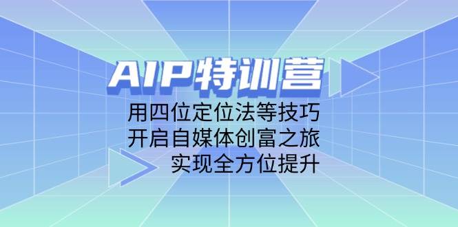 AIP特训营，用四位定位法等技巧，开启自媒体创富之旅，实现全方位提升 - 福缘创业网