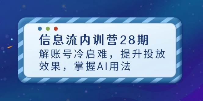信息流内训营28期，解账号冷启难，提升投放效果，掌握AI用法 - 福缘创业网