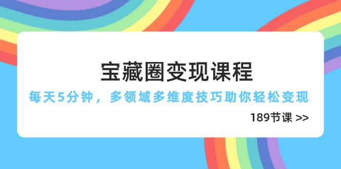 宝藏圈变现课程，每天5分钟，多领域多维度技巧助你轻松变现（189节） - 中创网