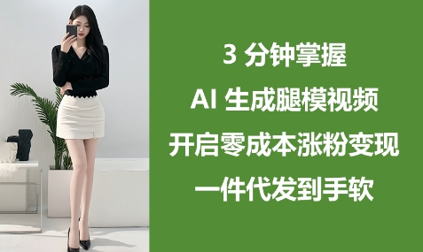 3分钟掌握AI生成腿模视频，开启零成本涨粉变现，一件代发到手软 - 冒泡网赚