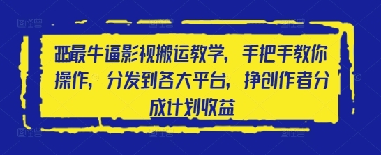 2025最牛逼影视搬运教学，手把手教你操作，分发到各大平台，挣创作者分成计划收益 - 冒泡网赚