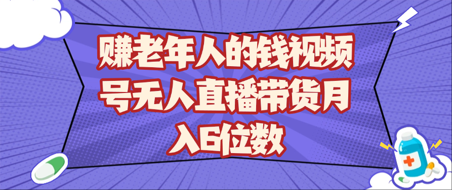 赚老年人的钱视频号无人直播带货月入6位数 - 福缘创业网