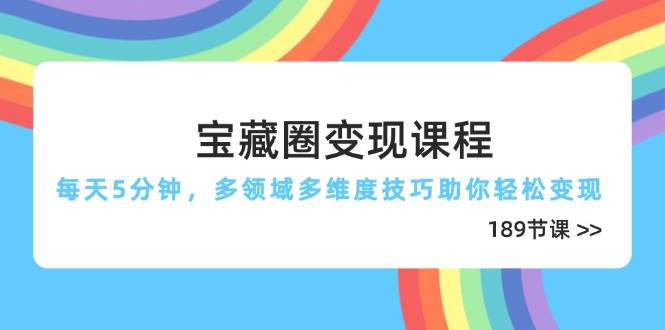 宝藏圈变现课程，每天5分钟，多领域多维度技巧助你轻松变现 - 福缘创业网