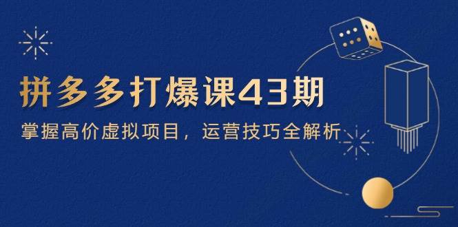 拼多多打爆课第 43 期，掌握高价虚拟项目，运营技巧全解析 - 福缘创业网