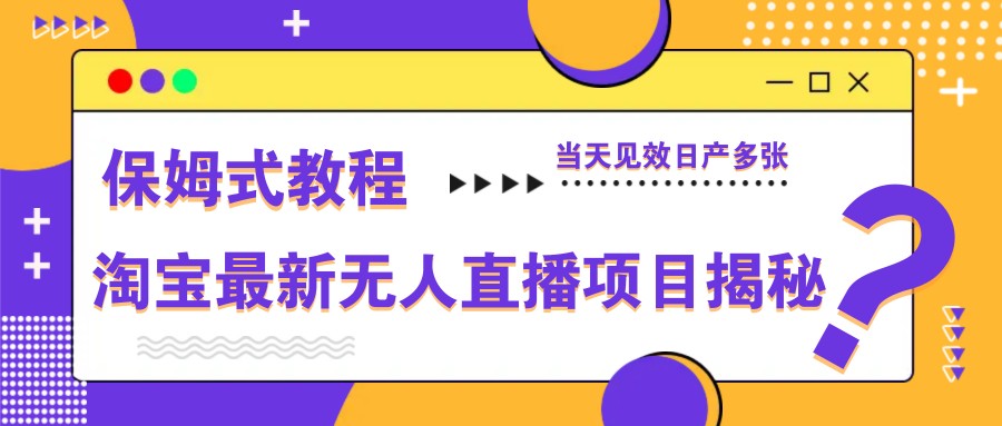淘宝最新无人直播项目揭秘，保姆式教程，当天见效日产多张 - 福缘创业网