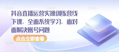 抖音直播运营实操训练营线下课，全面系统学习，面对面解决账号问题 - 冒泡网赚