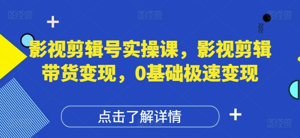 影视剪辑号实操课，影视剪辑带货变现，0基础极速变现 - 冒泡网赚