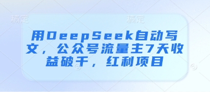 用DeepSeek自动写文，公众号流量主7天收益破千，红利项目 - 冒泡网赚