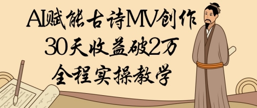 AI赋能古诗MV创作：30天收益破1W，全程实操教学 - 冒泡网赚
