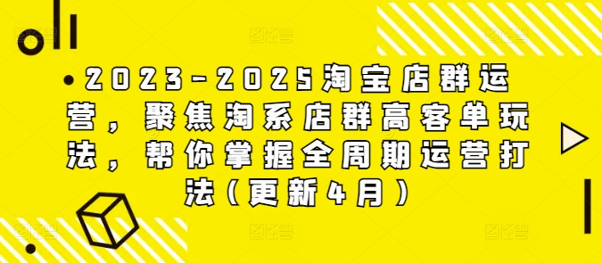 2023-2025淘宝店群运营，聚焦淘系店群高客单玩法，帮你掌握全周期运营打法(更新4月) - 冒泡网赚
