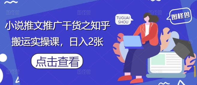 小说推文推广干货之知乎搬运实操课，日入2张 - 冒泡网赚