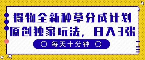 得物全新种草分成计划，原创独家玩法，每天只需十分钟，单日稳定变现多张 - 冒泡网赚
