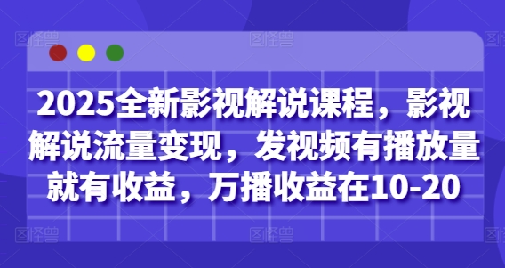 2025全新影视解说课程，影视解说流量变现，发视频有播放量就有收益，万播收益在10-20 - 冒泡网赚