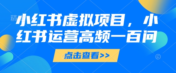 小红书虚拟项目，小红书运营高频一百问【文档】 - 冒泡网赚