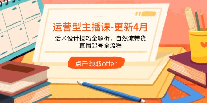 运营型主播课-更新4月，话术设计技巧全解析，自然流带货，直播起号全流程 - 中创网