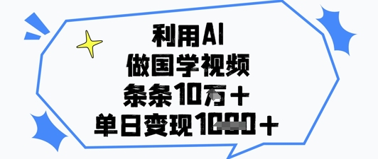 利用AI做国学视频，条条点赞10w+，单日变现1k+ - 冒泡网赚
