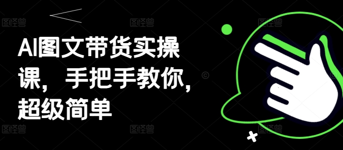AI图文带货实操课，手把手教你，超级简单 - 冒泡网赚