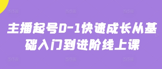 主播起号0-1快速成长从基础入门到进阶线上课 - 冒泡网赚