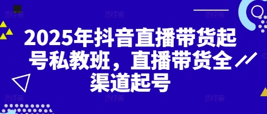 2025年抖音直播带货起号私教班，直播带货全渠道起号 - 冒泡网赚