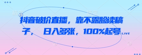 抖音破价直播，靠不露脸读稿子， 日入多张，100%起号 - 冒泡网赚