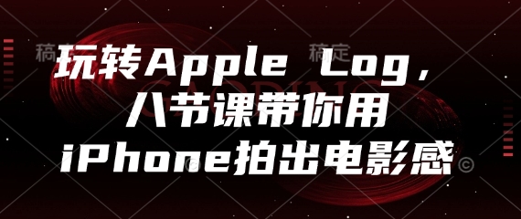 玩转Apple Log，八节课带你用iPhone拍出电影感 - 冒泡网赚