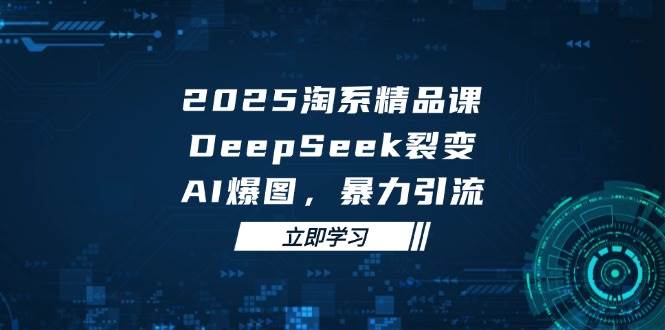 2025无界精品课，DeepSeek裂变，AI爆图，暴力引流助力淘系运营 - 福缘创业网