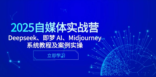 2025自媒体实战营，Deepseek、即梦 AI、Midjourney系统教程及案例实操 - 中创网