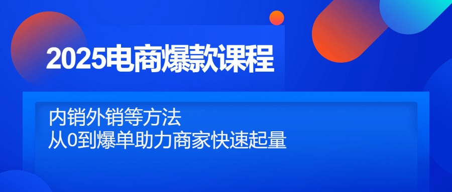 2025电商爆款课程，内销外销等方法，从0到爆单助力商家快速起量 - 中创网