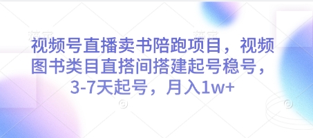 视频号直播卖书陪跑项目，视频号图书类目直搭间搭建起号稳号，3-7天起号，月入1w+ - 冒泡网赚
