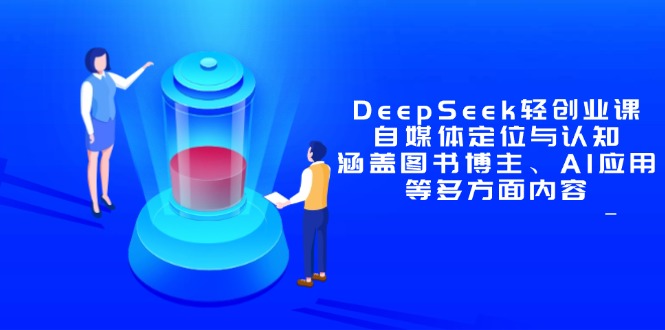 DeepSeek轻创业课：自媒体定位与认知，涵盖图书博主、AI应用等多方面内容 - 中创网