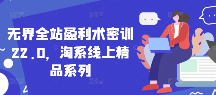无界全站盈利术密训22.0，淘系线上精品系列 - 冒泡网赚