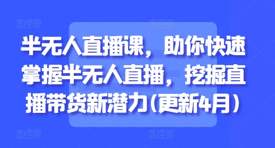 半无人直播课，助你快速掌握半无人直播，挖掘直播带货新潜力(更新4月) - 冒泡网赚