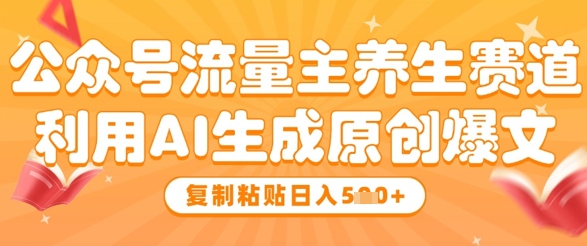 公众号流量主养生赛道，利用AI生成原创爆文，复制粘贴日入5张 - 冒泡网赚