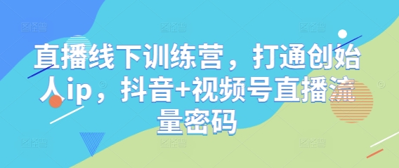 直播线下训练营，打通创始人ip，抖音+视频号直播流量密码 - 冒泡网赚