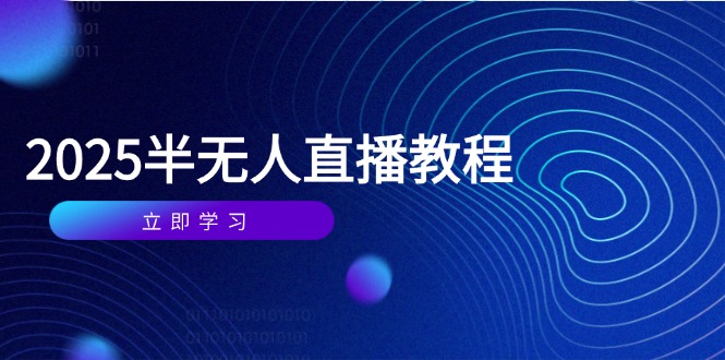 半无人直播课(2025/4月) 基础到实操全覆盖，选品/剪辑/直播搭建与话术训练 - 中创网