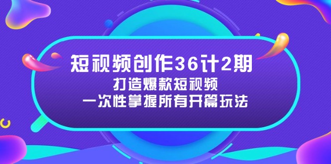 短视频创作36计2期：打造爆款短视频所需的各类开篇技巧，提升视频吸引力 - 中创网