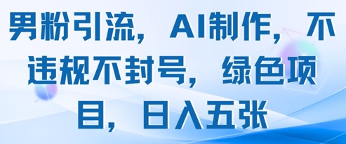 男粉引流，AI制作，不违规不封号，绿色项目，日入五张 - 冒泡网赚