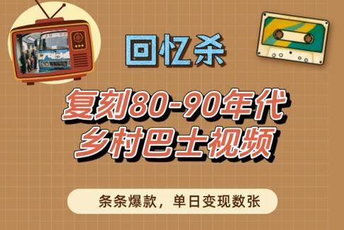 回忆杀！复刻80-90年代乡村巴士视频，条条爆款，单日变现数张 - 冒泡网赚