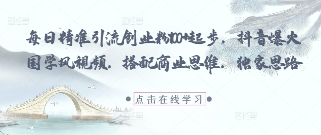 每日精准引流创业粉100+起步，抖音爆火国学风视频，搭配商业思维，独家思路 - 冒泡网赚