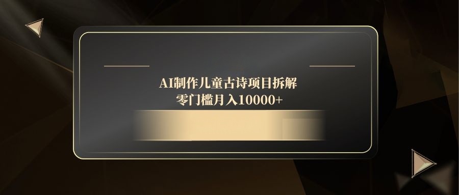 AI制作儿童古诗项目拆解，零门槛月入10000+ - 中创网